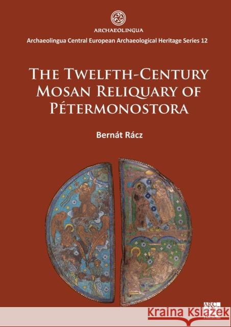 The Twelfth-Century Mosan Reliquary of Petermonostora Bernat Racz 9781803279817