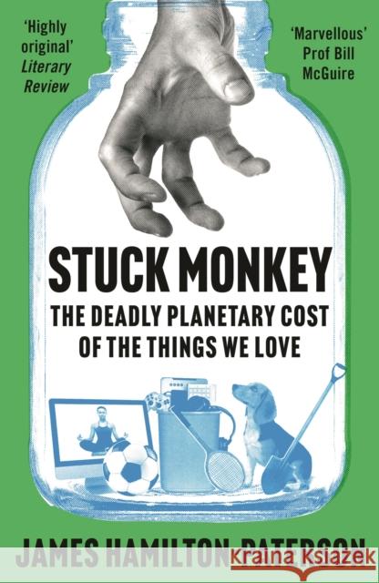 Stuck Monkey: The Deadly Planetary Cost of the Things We Love James Hamilton-Paterson 9781803285528 Head of Zeus