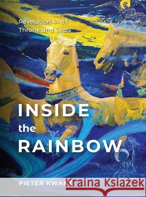 Inside the Rainbow: Revelation 4-8:1 Pieter Kwant   9781803290034 Piquant Publishing