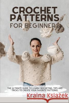 Crochet Patterns for Beginners: The Ultimate Guide to Learn Crocheting. Tips and Tricks to Create Your Favorite Patterns Penelope Cole 9781803302799 Penelope Cole