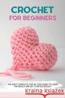 Crochet for Beginners: The Most Complete Step by Step Guide to Learn the Basics and Get Started Quickly Penelope Cole 9781803302805 Penelope Cole
