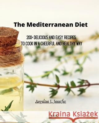 The Mediterranean Diet: 200+ Delicious and Easy recipes to Cook in a Cheerful and Healthy way Angeline Jennifer 9781803307107 Mediterranean Recipes