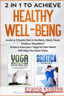 Achieve Healthy Well-Being: Acute or Chronic Pain in the Back, Neck, Head, Sciatica, Shoulders? Sciatica Exercises + Yoga for Pain Relief Will Hel William M. Wittmann 9781803340111 William M Wittmann