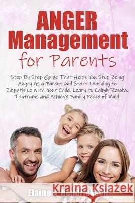 Anger Management for Parents: Step By Step Guide: That Helps You Stop Being Angry As a Parent and Start Learning to Empathize With Your Child. Learn Elaine A. Hendrickson 9781803340371 Elaine A. Hendrickson
