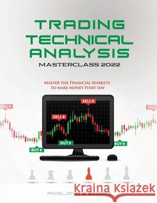 Trading: TECHNICAL ANALYSIS MASTERCLASS 2022: Master the Financial Markets to Make Money Every Day Anglona's Books 9781803340456 Anglona