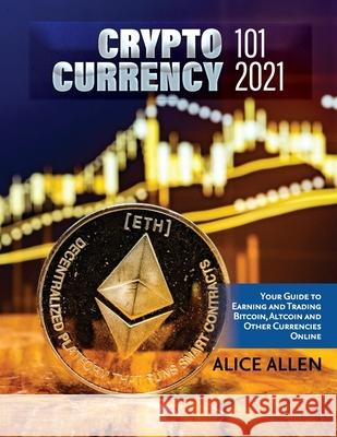Cryptocurrency 101 2021: Your Guide to Earning and Trading Bitcoin, Altcoin and Other Currencies Online Alice Allen 9781803342924 Nicola Toma