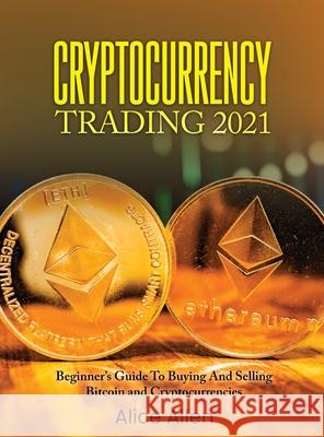 Cryptocurrency Trading 2021: Beginner's Guide To Buying And Selling Bitcoin and Cryptocurrencies Alice Allen 9781803342979 Nicola Toma