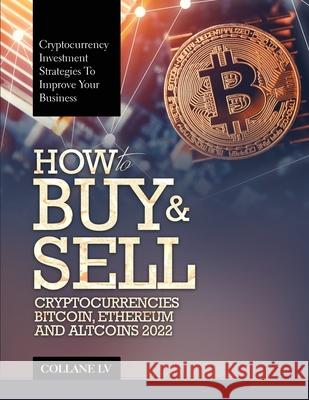 How to Buy & Sell Cryptocurrencies Bitcoin, Ethereum and Altcoins 2022: Cryptocurrency Investment Strategies to Improve Your Business Collane LV 9781803343020 Luigi Vinci