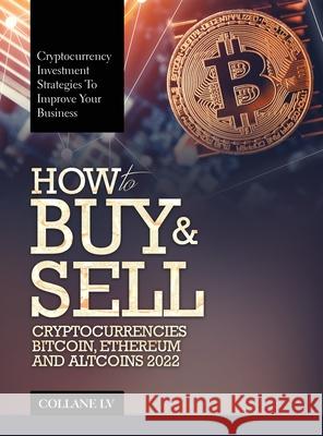 How to Buy & Sell Cryptocurrencies Bitcoin, Ethereum and Altcoins 2022: Cryptocurrency Investment Strategies to Improve Your Business Collane LV 9781803343037 Luigi Vinci