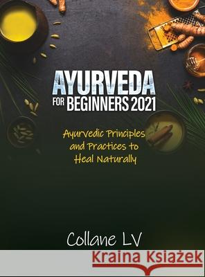 Ayurveda for Beginners 2021: Ayurvedic Principles and Practices to Heal Naturally Collane LV 9781803343075 Luigi Vinci