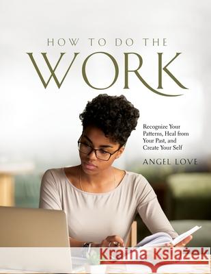 How to Do the Work: Recognize Your Patterns, Heal from Your Past, and Create Your Self Angel Love 9781803343334 Angel Love