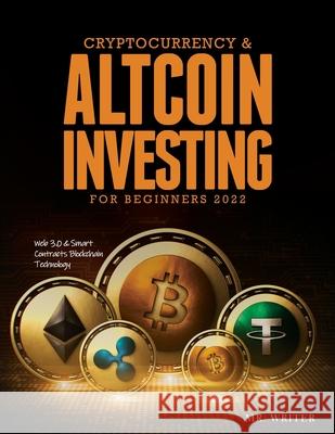 Cryptocurrency & Altcoin Investing For Beginners 2022: Web 3.0 & Smart Contracts Blockchain Technology Mr Writer 9781803343389