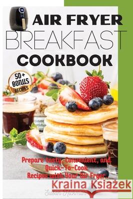 Air Fryer Breakfast Cookbook: Prepare tasty, Convenient, and Quick-To-Cook Recipes with Your Air Fryer. Hickman, Susan 9781803346885