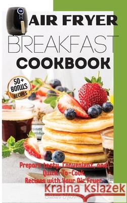 Air Fryer Breakfast Cookbook: Prepare tasty, Convenient, and Quick-To-Cook Recipes with Your Air Fryer. Hickman, Susan 9781803346892