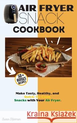 Air Fryer Snack Cookbook: Make Tasty, Healthy, and Quick-To-Cook Snacks with Your Air Fryer. Susan Hickman 9781803346915 Susan Hickman