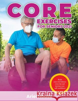 Core Exercises for Seniors 2021: Build your own balance every day and increase your self-confidence Ariel House 9781803347745 Martino Motter