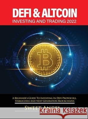 Defi & Altcoin Investing and Trading 2022: A Beginner's Guide to Investing in Defi Protocols, Stablecoins and Next Generation Blockchains Sweet Angel 9781803347868 Valentina Strabioli