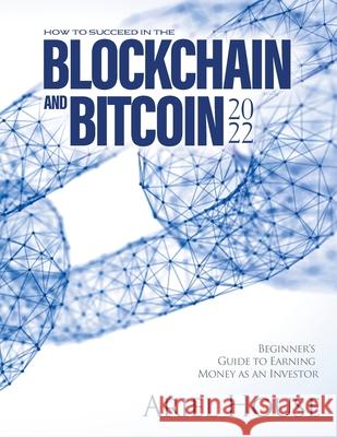 How to Succeed in the Blockchain and Bitcoin 2022: Beginner's Guide to Earning Money as an Investor Ariel House 9781803347912 Martino Motter