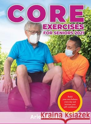 Core Exercises for Seniors 2021: Build your own balance every day and increase your self-confidence Ariel House 9781803348148 Martino Motter
