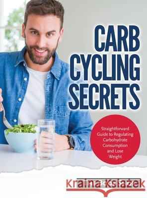 Carb Cycling Secrets: Straightforward Guide to Regulating Carbohydrate Consumption and Lose Weight Anglona's Books 9781803349244 Anglona's Books