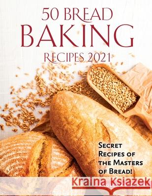 50 Bread Baking Recipes 2021: Secret Recipes of the Masters of Bread! Anglona's Books 9781803349282 Cristian Addis