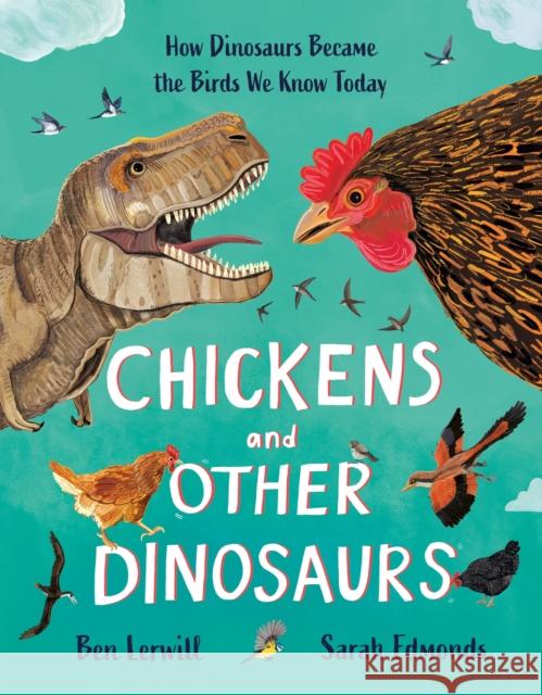 Chickens and Other Dinosaurs: The unbelievable story of bird evolution Ben Lerwill 9781803380483 Hachette Children's Group