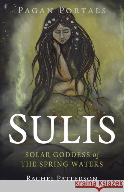 Pagan Portals - Sulis: Solar Goddess of the Spring Waters Rachel Patterson 9781803410265