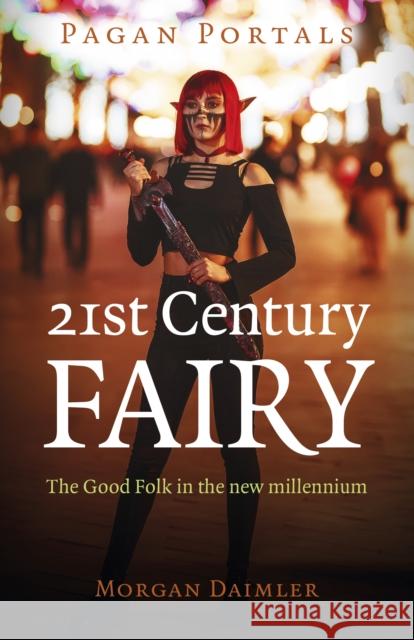 Pagan Portals - 21st Century Fairy: The Good Folk in the New Millennium Daimler, Morgan 9781803410463 John Hunt Publishing
