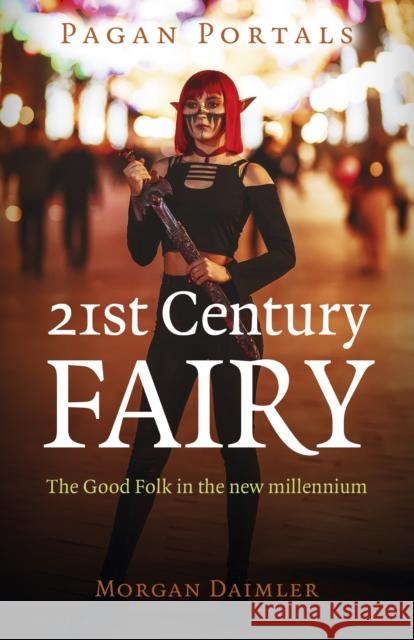 Pagan Portals - 21st Century Fairy: The Good Folk in the New Millennium Daimler, Morgan 9781803410463