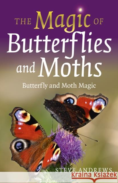 Magic of Butterflies and Moths, The: Butterfly and Moth Magic Steve Andrews 9781803410524 John Hunt Publishing