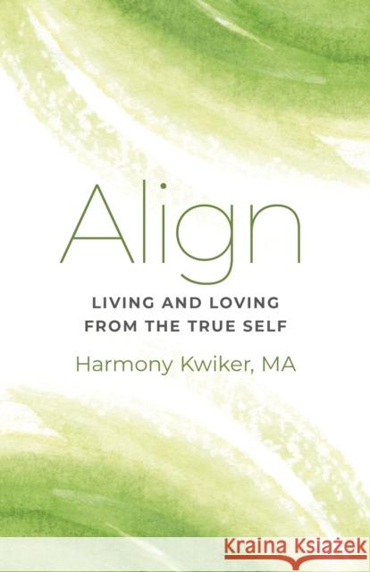 Align: Living and Loving from the True Self Harmony Kwiker 9781803410586 Mantra Books