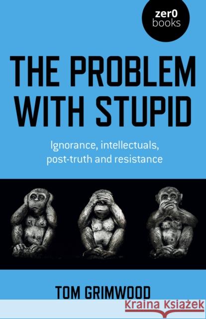 Problem with Stupid, The: ignorance, intellectuals, post-truth and resistance Tom Grimwood 9781803410760 Collective Ink