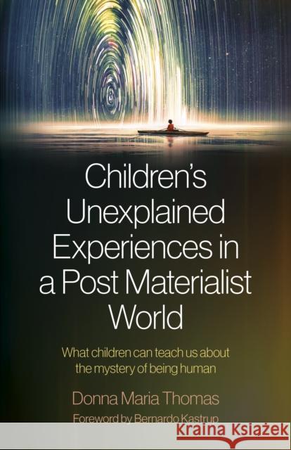 Children's Unexplained Experiences in a Post Materialist World: What Children Can Teach Us about the Mystery of Being Human Thomas, Donna Maria 9781803410845 John Hunt Publishing