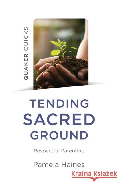 Quaker Quicks - Tending Sacred Ground: Respectful Parenting Haines, Pamela 9781803410883 John Hunt Publishing