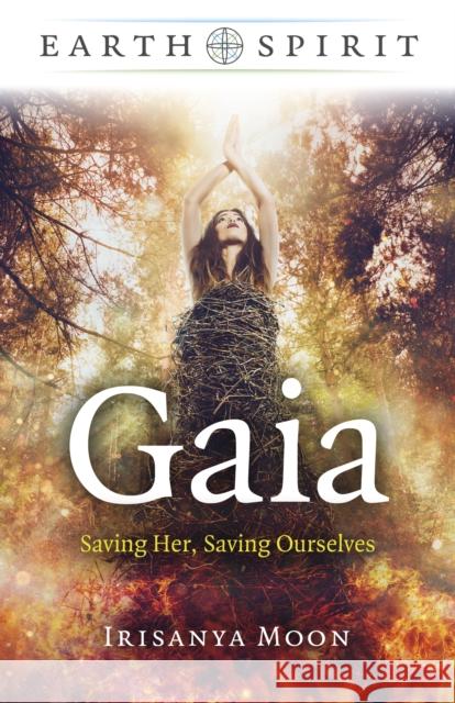 Earth Spirit - Gaia: Saving Her, Saving Ourselves Irisanya Moon 9781803411088 John Hunt Publishing