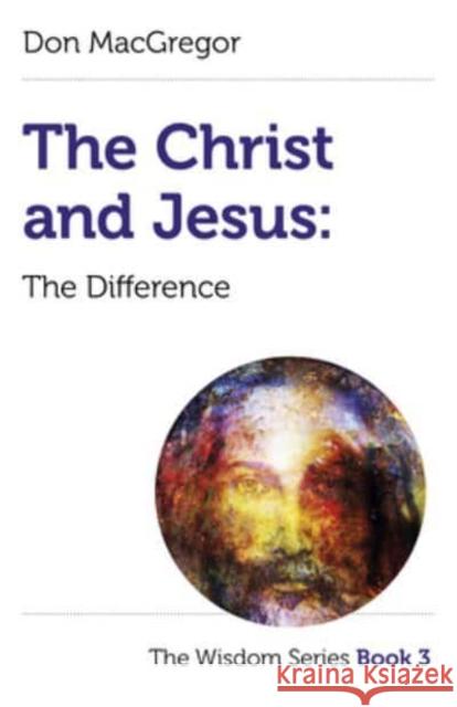 Christ and Jesus, The: The Difference: The Wisdom Series Book 3 Don MacGregor 9781803411361 John Hunt Publishing