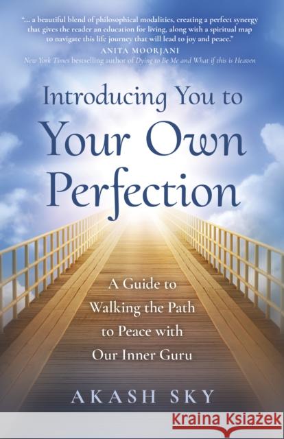Introducing You to Your Own Perfection: A Guide to Walking the Path to Peace with Our Inner Guru Akash Sky 9781803411415