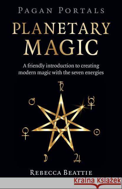 Pagan Portals: Planetary Magic: A friendly introduction to creating modern magic with the seven energies Rebecca Beattie 9781803411767 John Hunt Publishing