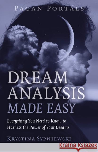Pagan Portals - Dream Analysis Made Easy: Everything You Need to Know to Harness the Power of Your Dreams Krystina Sypniewski 9781803411781 John Hunt Publishing