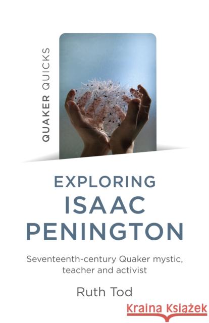 Exploring Isaac Penington: Seventeenth-Century Quaker Mystic, Teacher and Activist Tod, Ruth 9781803411842 John Hunt Publishing