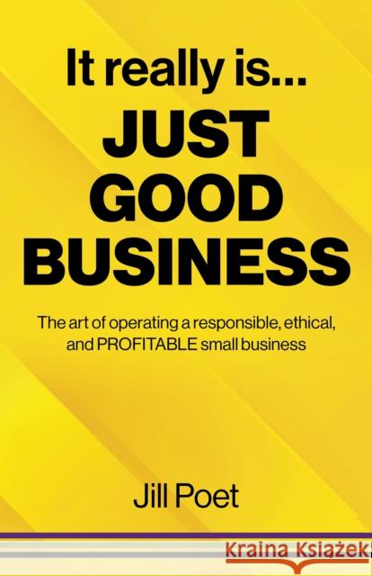 It Really Is Just Good Business: The art of operating a responsible, ethical, AND PROFITABLE small business Jill Poet 9781803411941 John Hunt Publishing