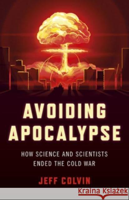 Avoiding Apocalypse: How Science and Scientists Ended the Cold War Jeff Colvin 9781803411989 John Hunt Publishing