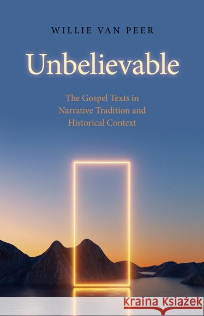 Unbelievable: The Gospel Texts in Narrative Tradition and Historical Context. Willie Van Peer 9781803412047