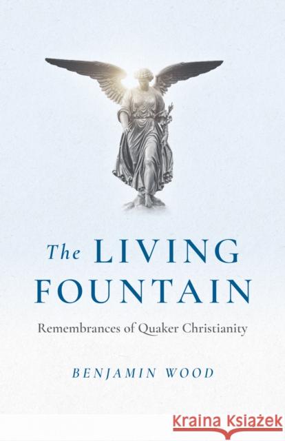 Living Fountain, The: Remembrances of Quaker Christianity Benjamin Wood 9781803412337