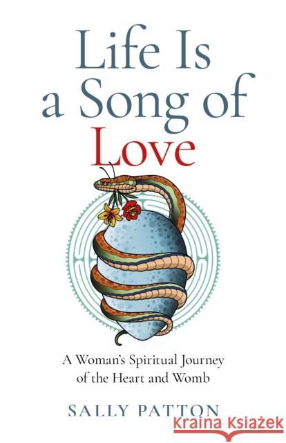 Life Is a Song of Love: A Woman's Spiritual Journey of the Heart and Womb Patton, Sally 9781803412436 John Hunt Publishing
