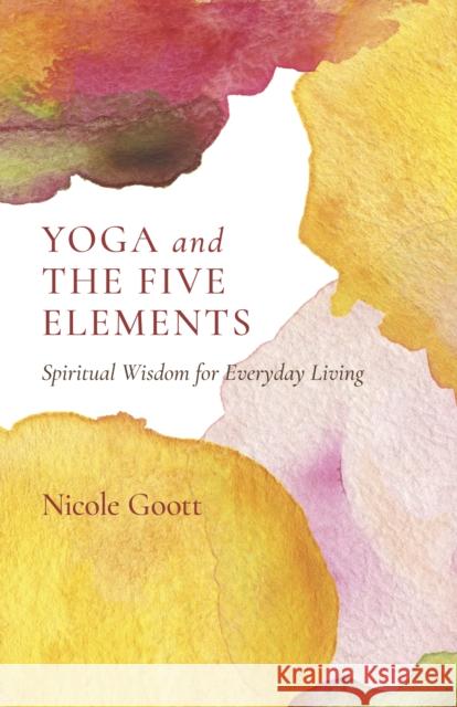 Yoga and the Five Elements: Spiritual Wisdom for Everyday Living Nicole Goott 9781803412672 Collective Ink