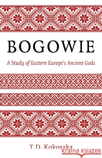 Bogowie: A Study of Eastern Europe's Ancient Gods Troy Kokoszka 9781803412856 John Hunt Publishing