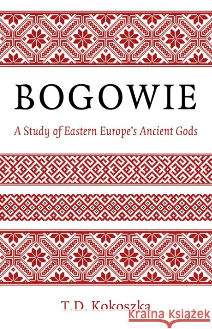 Bogowie: A Study of Eastern Europe's Ancient Gods Troy Kokoszka 9781803412856