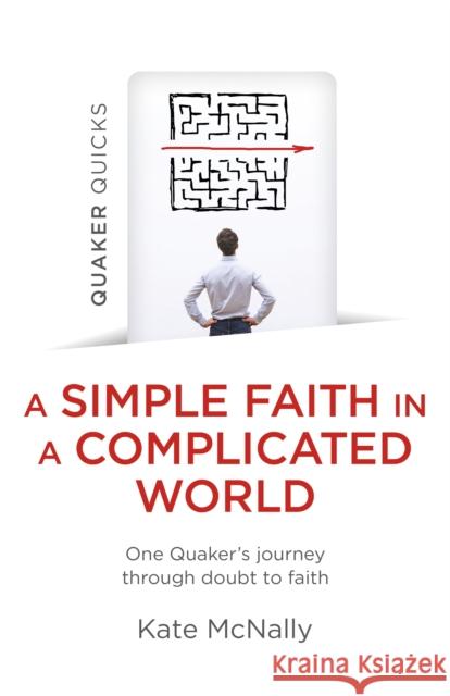 Quaker Quicks - A Simple Faith in a Complicated World: One Quaker's Journey Through Doubt to Faith McNally, Kate 9781803413037 John Hunt Publishing
