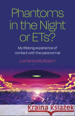 Phantoms in the Night or ETs?: My lifelong experience of contact with the paranormal Lorraine McAdam 9781803413051 John Hunt Publishing